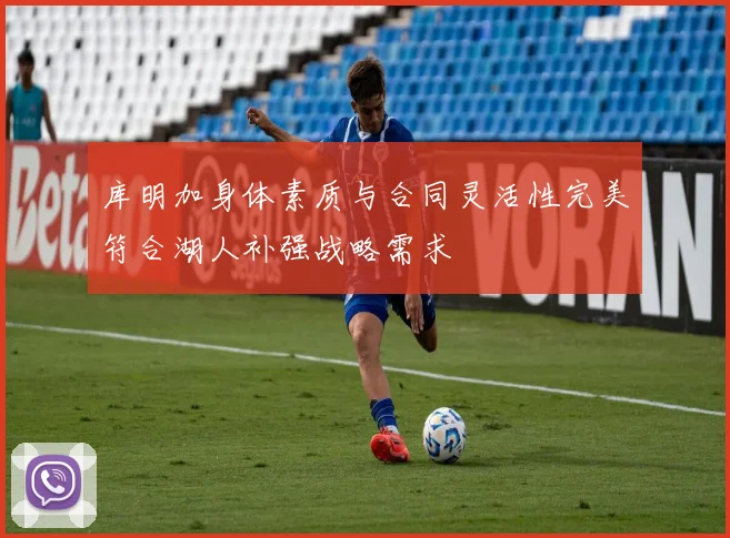 库明加身体素质与合同灵活性完美符合湖人补强战略需求
