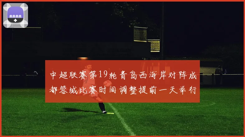中超联赛第19轮青岛西海岸对阵成都蓉城比赛时间调整提前一天举行