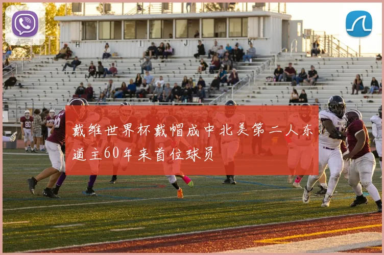 戴维世界杯戴帽成中北美第二人东道主60年来首位球员