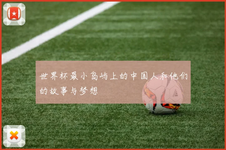 世界杯最小岛屿上的中国人和他们的故事与梦想