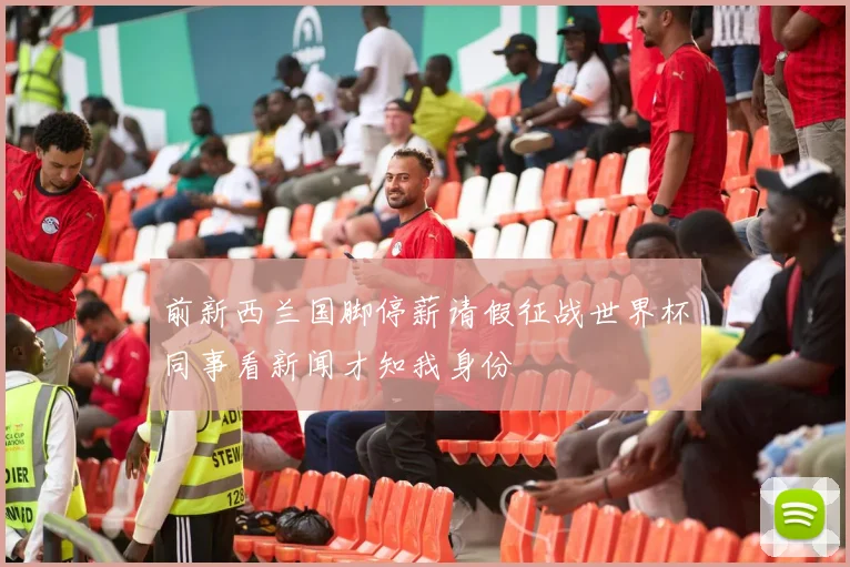 前新西兰国脚停薪请假征战世界杯同事看新闻才知我身份