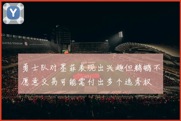 勇士队对墨菲表现出兴趣但鹈鹕不愿意交易可能需付出多个选秀权