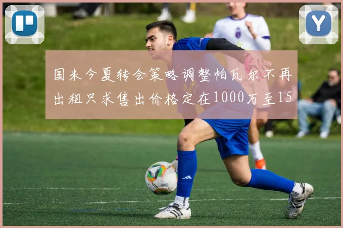 国米今夏转会策略调整帕瓦尔不再出租只求售出价格定在1000万至1500万欧